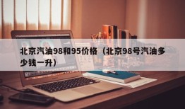 北京汽油98和95价格（北京98号汽油多少钱一升）