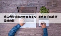 重庆大学城新冠肺炎有多少_重庆大学城疫情最新通报