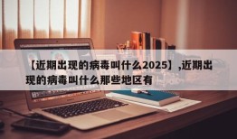 【近期出现的病毒叫什么2025】,近期出现的病毒叫什么那些地区有