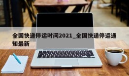 全国快递停运时间2021_全国快递停运通知最新