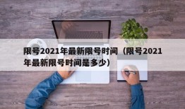 限号2021年最新限号时间（限号2021年最新限号时间是多少）