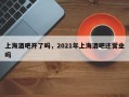 上海酒吧开了吗，2021年上海酒吧还营业吗