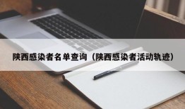 陕西感染者名单查询（陕西感染者活动轨迹）