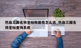 热血三国名将坐标和属性怎么选_热血三国名将坐标查询系统