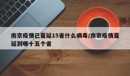 南京疫情已蔓延15省什么病毒/南京疫情蔓延到哪十五个省