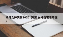 皎月女神天赋2020（皎月女神伤害看不懂）