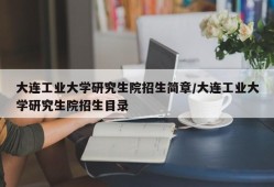 大连工业大学研究生院招生简章/大连工业大学研究生院招生目录