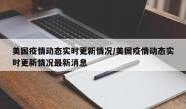 美国疫情动态实时更新情况/美国疫情动态实时更新情况最新消息