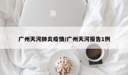 广州天河肺炎疫情/广州天河报告1例