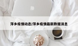 萍乡疫情动态/萍乡疫情最新数据消息