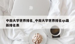 中南大学世界排名_中南大学世界排名qs最新排名表