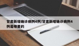 甘肃新增确诊病例4例/甘肃新增确诊病例4例是哪里的