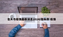 包头市疫情最新消息2024/包头市 疫情
