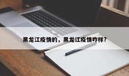 黑龙江疫情的，黑龙江疫情咋样?