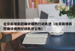 北京新增新冠确诊病例行动轨迹（北京新增新冠确诊病例行动轨迹公布）