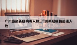 广州感染新冠病毒人数_广州新冠疫情感染人数