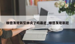 顺德发现新型肺炎了吗最近_顺德发现新冠