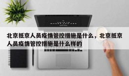 北京抵京人员疫情管控措施是什么，北京抵京人员疫情管控措施是什么样的