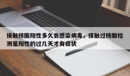 接触核酸阳性多久会感染病毒，接触过核酸检测是阳性的过几天才有症状