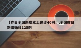 【昨日全国新增本土确诊40例】,全国昨日新增确诊125例