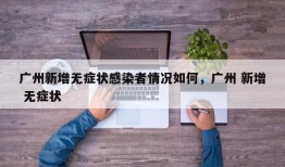 广州新增无症状感染者情况如何，广州 新增 无症状