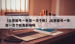 【北京摇号一年交一次个税】,北京摇号一年交一次个税有影响吗