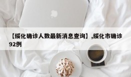 【绥化确诊人数最新消息查询】,绥化市确诊92例