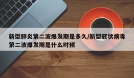 新型肺炎第二波爆发期是多久/新型冠状病毒第二波爆发期是什么时候
