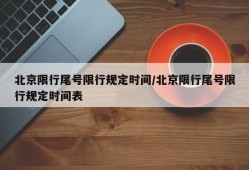 北京限行尾号限行规定时间/北京限行尾号限行规定时间表
