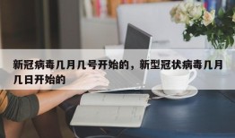 新冠病毒几月几号开始的，新型冠状病毒几月几日开始的