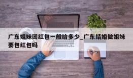 广东姐妹团红包一般给多少_广东结婚做姐妹要包红包吗