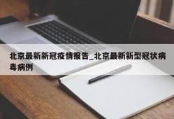 北京最新新冠疫情报告_北京最新新型冠状病毒病例