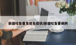 新疆吐鲁番发现无症状/新疆吐鲁番病例
