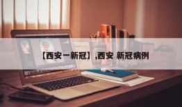 【西安一新冠】,西安 新冠病例