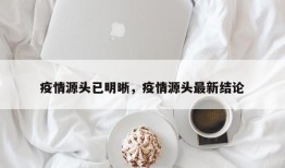 疫情源头已明晰，疫情源头最新结论
