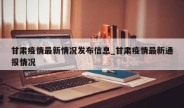 甘肃疫情最新情况发布信息_甘肃疫情最新通报情况
