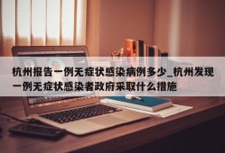 杭州报告一例无症状感染病例多少_杭州发现一例无症状感染者政府采取什么措施