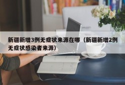 新疆新增3例无症状来源在哪（新疆新增2例无症状感染者来源）