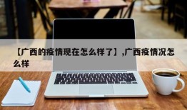 【广西的疫情现在怎么样了】,广西疫情况怎么样