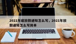 2021年底放假通知怎么写，2021年放假通知怎么写简单