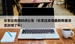 石家庄疫情封闭公告（石家庄疫情最新数据消息封城了吗）