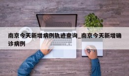 南京今天新增病例轨迹查询_南京今天新增确诊病例