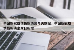 中国新冠疫情最新消息今天数据，中国新冠疫情最新消息今日新增