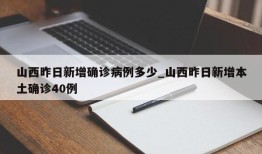 山西昨日新增确诊病例多少_山西昨日新增本土确诊40例