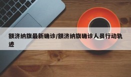 额济纳旗最新确诊/额济纳旗确诊人员行动轨迹