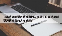 日本感染新型冠状病毒的人多吗，日本感染新型冠状病毒的人多吗现在