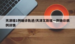 天津增1例确诊轨迹/天津又新增一例确诊病例详情