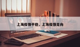 上海疫情平稳，上海疫情走向