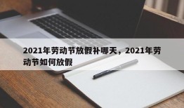 2021年劳动节放假补哪天，2021年劳动节如何放假