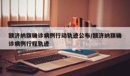 额济纳旗确诊病例行动轨迹公布/额济纳旗确诊病例行程轨迹